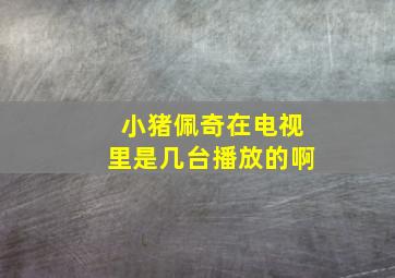 小猪佩奇在电视里是几台播放的啊