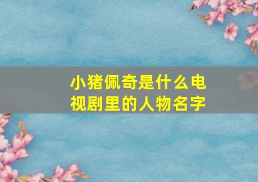 小猪佩奇是什么电视剧里的人物名字