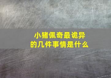 小猪佩奇最诡异的几件事情是什么