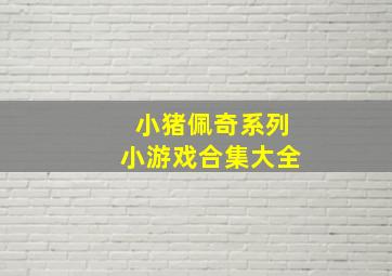 小猪佩奇系列小游戏合集大全