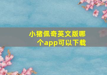 小猪佩奇英文版哪个app可以下载