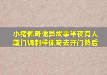 小猪佩奇诡异故事半夜有人敲门调制样佩奇去开门然后