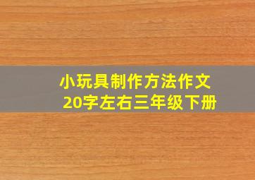 小玩具制作方法作文20字左右三年级下册