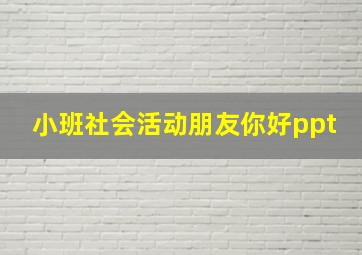 小班社会活动朋友你好ppt