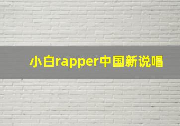 小白rapper中国新说唱