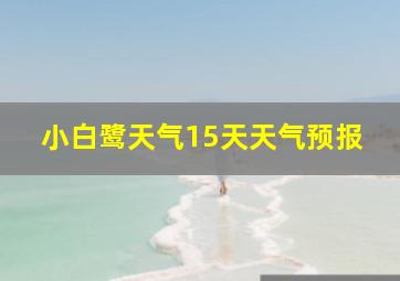 小白鹭天气15天天气预报