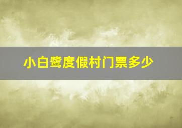 小白鹭度假村门票多少