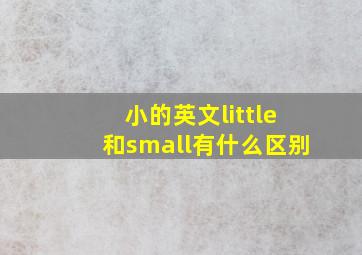 小的英文little和small有什么区别