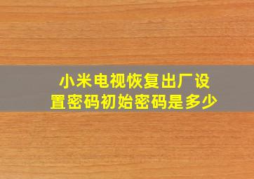 小米电视恢复出厂设置密码初始密码是多少