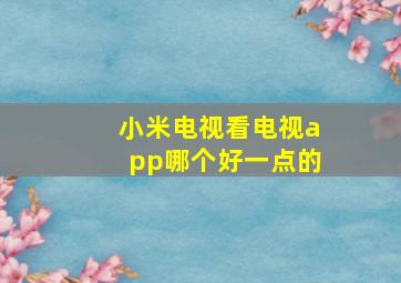 小米电视看电视app哪个好一点的