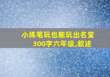 小练笔玩也能玩出名堂300字六年级,叙述