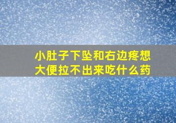 小肚子下坠和右边疼想大便拉不出来吃什么药