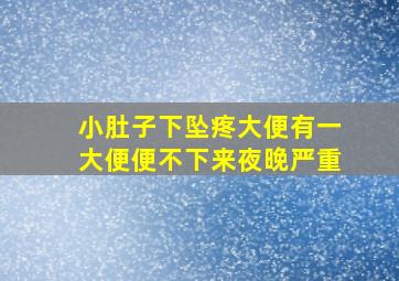 小肚子下坠疼大便有一大便便不下来夜晚严重