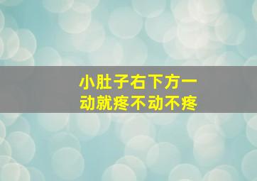 小肚子右下方一动就疼不动不疼