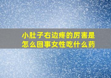 小肚子右边疼的厉害是怎么回事女性吃什么药