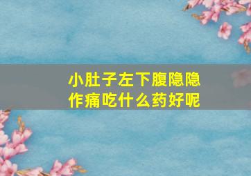 小肚子左下腹隐隐作痛吃什么药好呢