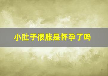 小肚子很胀是怀孕了吗