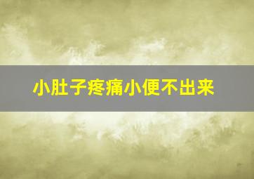 小肚子疼痛小便不出来