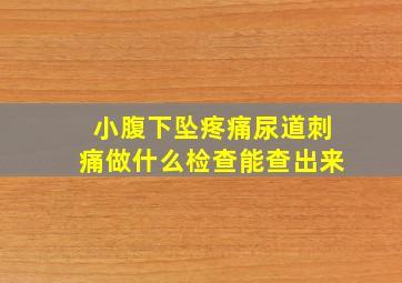 小腹下坠疼痛尿道刺痛做什么检查能查出来