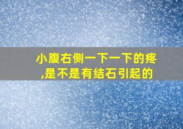 小腹右侧一下一下的疼,是不是有结石引起的