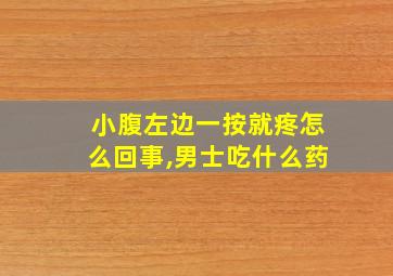 小腹左边一按就疼怎么回事,男士吃什么药