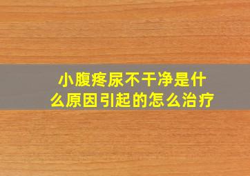 小腹疼尿不干净是什么原因引起的怎么治疗