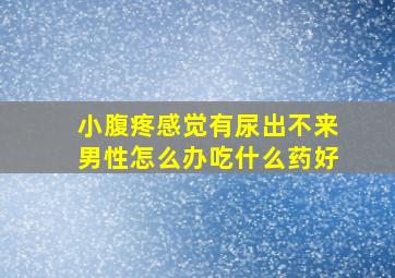 小腹疼感觉有尿出不来男性怎么办吃什么药好