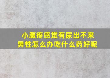 小腹疼感觉有尿出不来男性怎么办吃什么药好呢