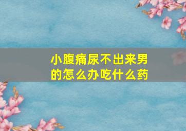 小腹痛尿不出来男的怎么办吃什么药