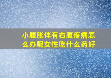 小腹胀伴有右腹疼痛怎么办呢女性吃什么药好