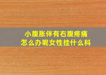 小腹胀伴有右腹疼痛怎么办呢女性挂什么科