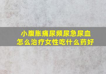 小腹胀痛尿频尿急尿血怎么治疗女性吃什么药好