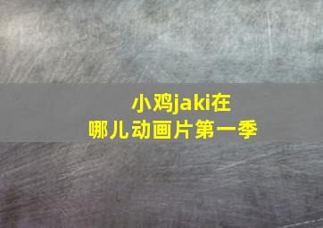 小鸡jaki在哪儿动画片第一季