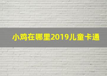 小鸡在哪里2019儿童卡通