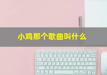 小鸡那个歌曲叫什么