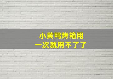 小黄鸭烤箱用一次就用不了了