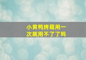 小黄鸭烤箱用一次就用不了了吗