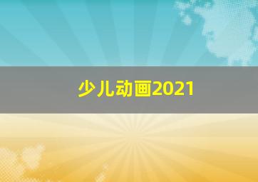 少儿动画2021