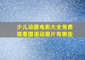 少儿动画电影大全免费观看国语动画片有哪些