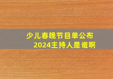 少儿春晚节目单公布2024主持人是谁啊