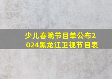 少儿春晚节目单公布2024黑龙江卫视节目表