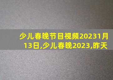 少儿春晚节目视频20231月13日,少儿春晚2023,昨天