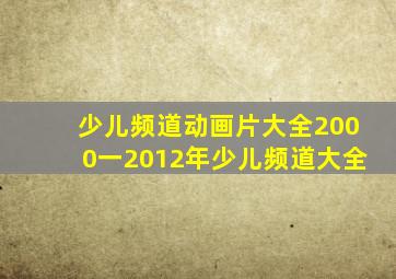 少儿频道动画片大全2000一2012年少儿频道大全