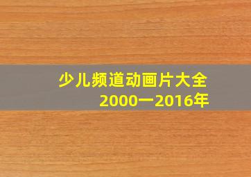 少儿频道动画片大全2000一2016年