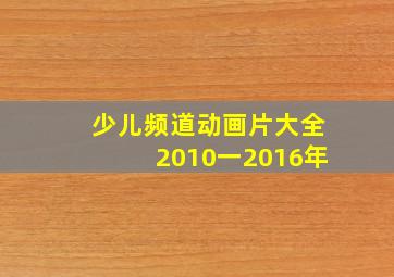 少儿频道动画片大全2010一2016年