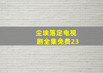 尘埃落定电视剧全集免费23