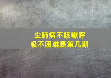 尘肺病不咳嗽呼吸不困难是第几期