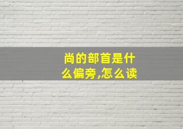 尚的部首是什么偏旁,怎么读