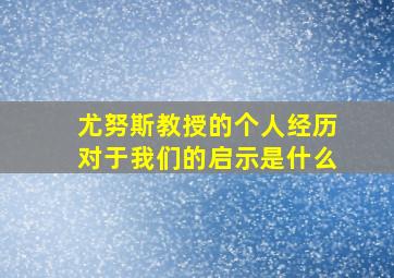 尤努斯教授的个人经历对于我们的启示是什么