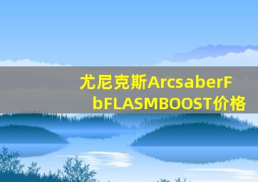 尤尼克斯ArcsaberFbFLASMBOOST价格